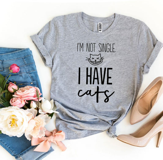 I’m Not Single, I Have Cats T-shirt