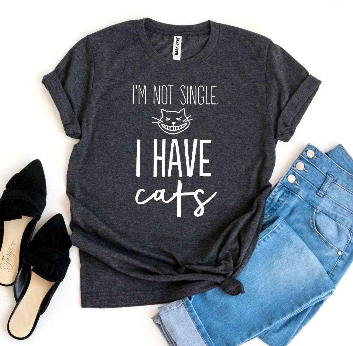 I’m Not Single, I Have Cats T-shirt