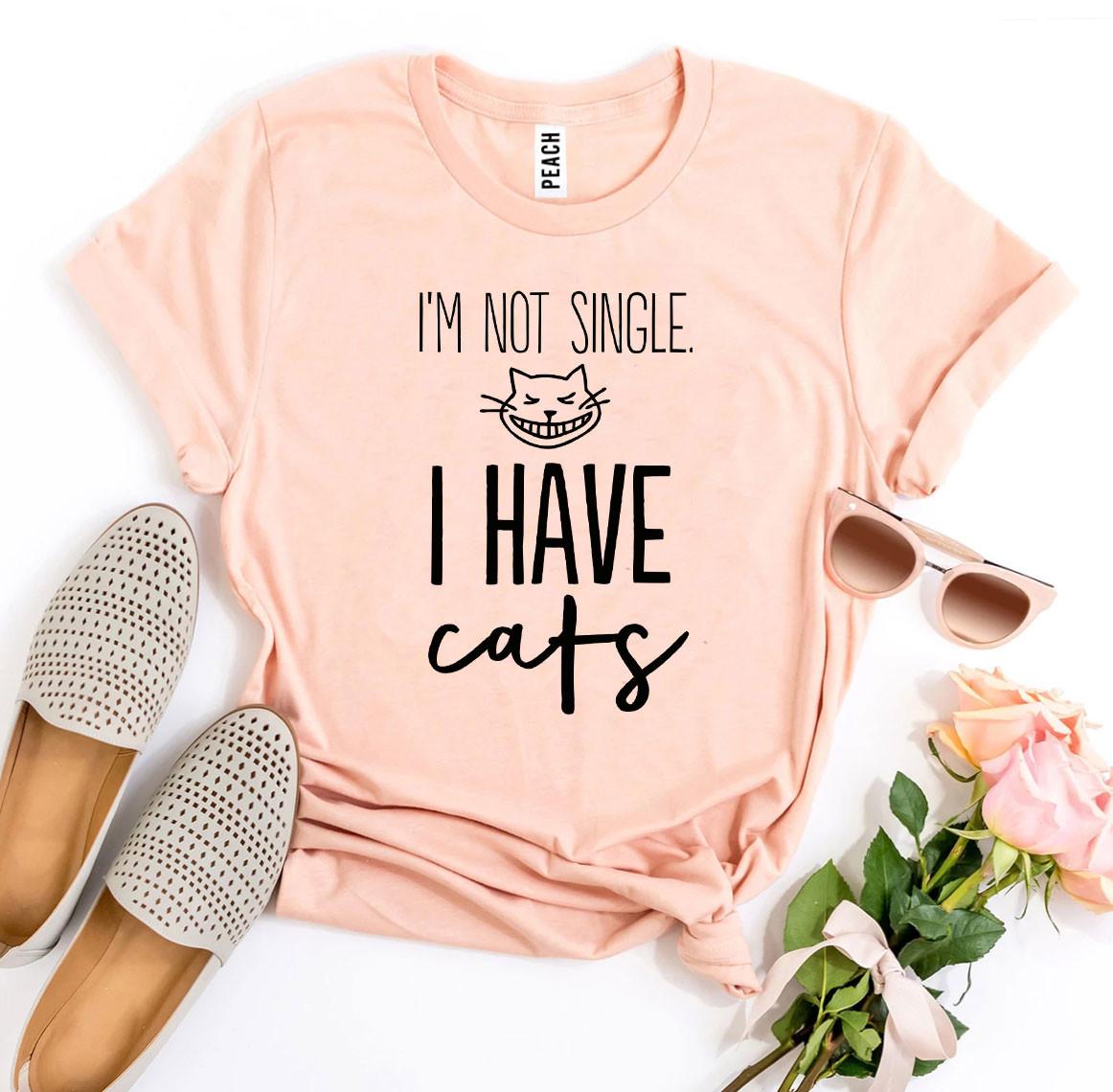 I’m Not Single, I Have Cats T-shirt
